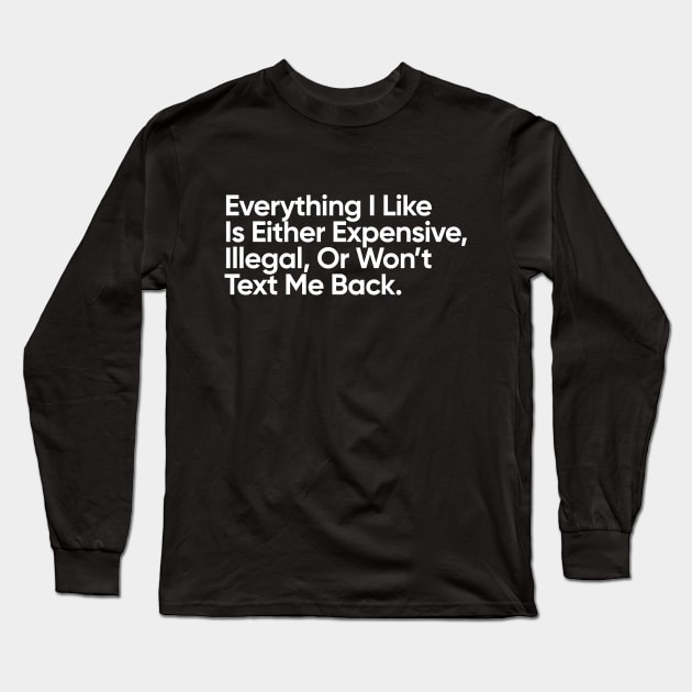 Everything I Like Is Either Expensive, Illegal, Or Won’t Text Me Back. Long Sleeve T-Shirt by EverGreene